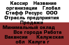 Кассир › Название организации ­ Глобал Стафф Ресурс, ООО › Отрасль предприятия ­ Продажи › Минимальный оклад ­ 30 000 - Все города Работа » Вакансии   . Калужская обл.,Калуга г.